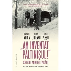 Am inventat Paltinisul! - Constantin Noica, Gabriel Liiceanu, Andrei Plesu