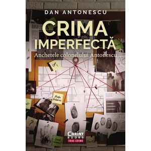 Crima imperfecta. Anchetele colonelului Antonescu - Dan Antonescu