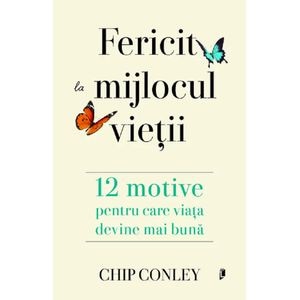 Fericit la mijlocul vietii. 12 motive pentru care viata devine mai buna - Chip Conley