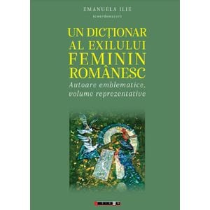 Un dictionar al exilului feminin romanesc - Emanuela Ilie
