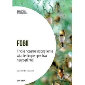 Descopera Neurostiinta. Fobii. Fricile noastre inconstiente vazute din perspectiva neurostiintei - Gabriel Rubio Valladolid