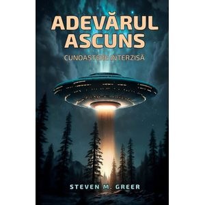 Adevarul ascuns: Cunoastere interzisa - Steven M. Greer