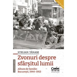 Zvonuri despre sfarsitul lumii. Album de familie: Bucuresti 1944-1953 Ed.2 - Stelian Tanase