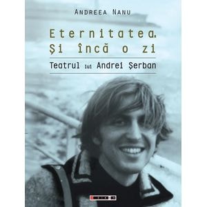 Eternitatea. Si inca o zi. Teatrul lui Andrei Serban - Andreea Nanu