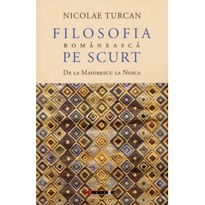 Filosofia romaneasca pe scurt. De la Maiorescu la Noica - Nicolae Turcan