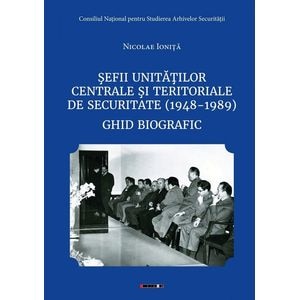 Sefii unitatilor centrale si teritoriale de securitate (1948-1989). Ghid biografic - Nicolae Ionita