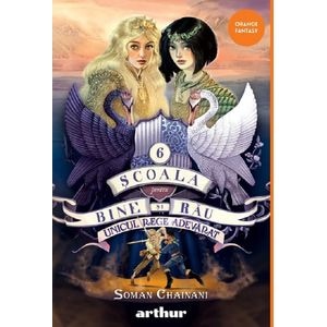Unicul rege adevarat. Seria Scoala pentru Bine si Rau Vol.6 - Soman Chainani