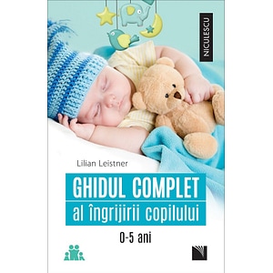 Ghidul complet al ingrijirii copilului 0-5 ani - Lilian Leistner