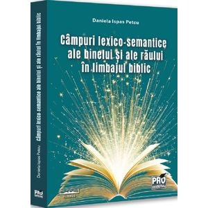 Campuri lexico-semantice ale binelui si ale raului in limbajul biblic - Daniela Ispas Petcu