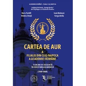 Cartea de aur a Filialei din Cluj-Napoca a Academiei Romane. 75 de ani Vol.1 - Ioan Bolovan, Violeta Druta, Doru Pamfil, Varga Attila