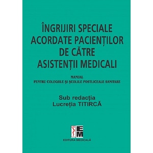 Ingrijiri speciale acordate pacientilor de catre asistentii medicali. Manual - Lucretia Titirca, Elena Dorobantu, Gherghinina Gal, Monica Seuchea, Florica Udma