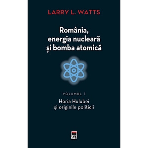 Romania, energia nucleara si bomba atomica Vol.1 - Larry L. Watts