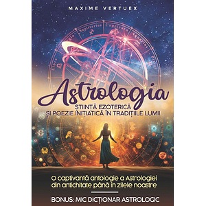 Astrologia. Stiinta ezoterica si poezie initiatica in traditiile lumii - Maxime Vertuex