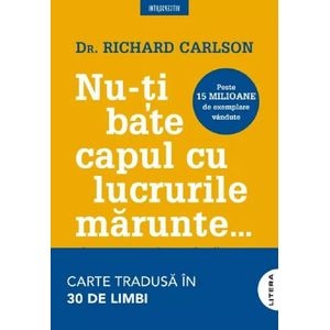 Nu-ti bate capul cu lucrurile marunte - Richard Carlson