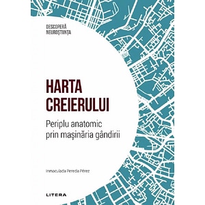 Descopera Neurostiinta. Harta creierului. Periplu anatomic prin masinaria gandirii - Inmaculada Pereda Perez
