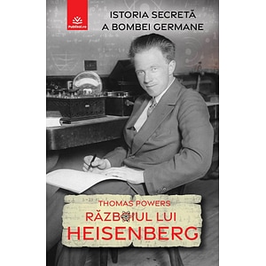 Razboiul lui Heisenberg. Istoria secreta a bombei germane - Thomas Powers