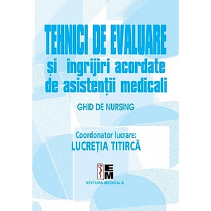 Tehnici de evaluare si ingrijiri acordate de asistentii medicali - Lucretia Titirca