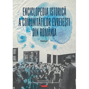 Enciclopedia istorica a comunitatilor evreiesti din Romania Vol.1 - Marius Cazan