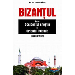 Bizantul, intre Occidentul crestin si Orientul islamic (sec. VII-XV) - Emanoil Babus
