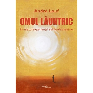 Omul launtric. In miezul experientei spirituale crestine - Andre Louf