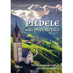 Pildele unui preot de tara Vol.1: 150 de istorioare de meditat si de dat mai departe - Pierre Trevet