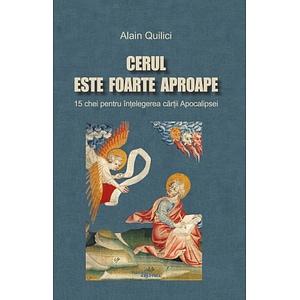 Cerul este foarte aproape. 15 chei pentru intelegerea cartii Apocalipsei - Alain Quilici