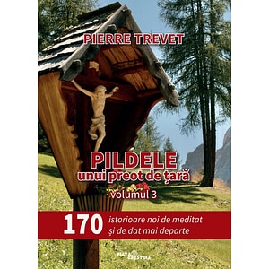 Pildele unui preot de tara Vol.3: 170 de istorioare de meditat si de dat mai departe - Pierre Trevet