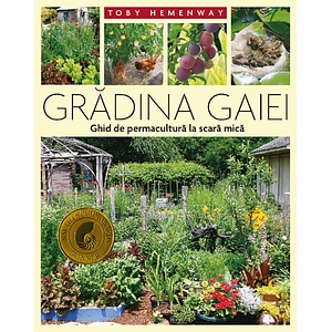 Gradina Gaiei. Ghid de permacultura la scara mica - Toby Hemenway