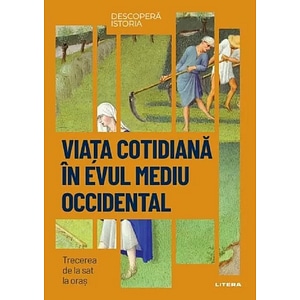 Descopera istoria. Viata cotidiana in Evul Mediu occidental. Trecerea de la sat la oras - Ruben Andres Martin