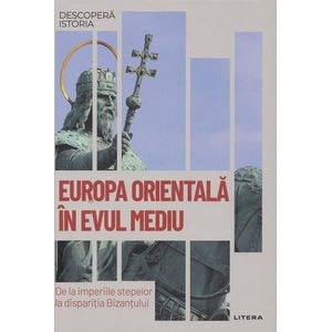 Descopera Istoria. Europa Orientala in Evul Mediu. De la imperiile stepelor la disparitia Bizantului - David Gonzales Ruiz