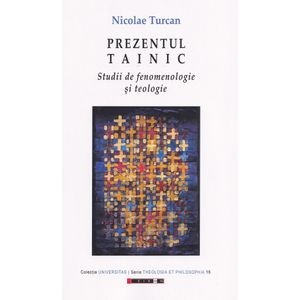 Prezentul tainic. Studii de fenomenologie si teologie - Nicolae Turcan