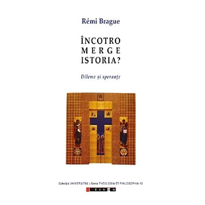 Incotro merge istoria? Dileme si sperante - Remi Brague