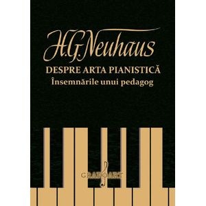 Despre arta pianistica. Insemnarile unui pedagog - H.G. Neuhaus