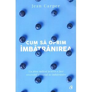 Cum sa oprim imbatranirea - Jean Carper
