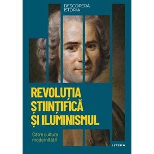 Descopera istoria. Revolutia stiintifica si Iluminismul. Catre cultura modernitatii - Ignacio Iturralde