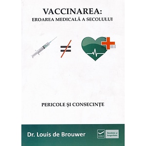 Vaccinarea: Eroarea medicala a secolului. Pericole si consecinte - Louis De Brouwer