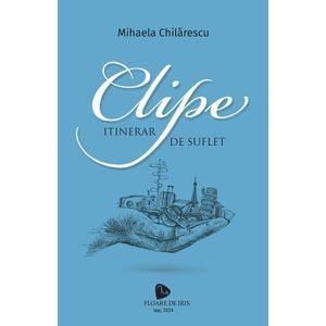 Clipe. Itinerar de suflet - Mihaela Chilarescu