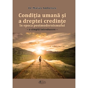 Conditia umana si a dreptei credinte in epoca postmodernismului - Marius Andreescu