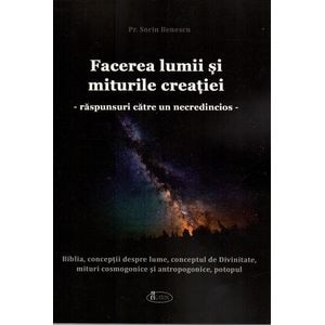 Facerea lumii si miturile creatiei. Raspunsuri catre un necredincios - Sorin Benescu