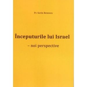 Inceputurile lui Israel. Noi perspective - Sorin Benescu